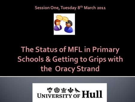Session One, Tuesday 8 th March 2011. By the end of the session you will have considered reasons for teaching MFL to primary pupils become more familiar.