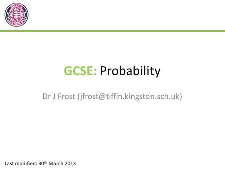 GCSE: Probability Dr J Frost Last modified: 30 th March 2013.
