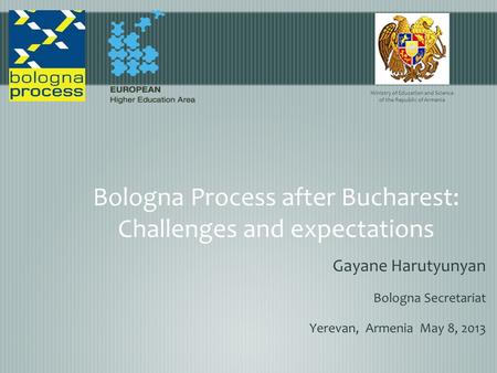 Bologna Process after Bucharest: Challenges and expectations Gayane Harutyunyan Bologna Secretariat Yerevan, Armenia May 8, 2013 Ministry of Education.