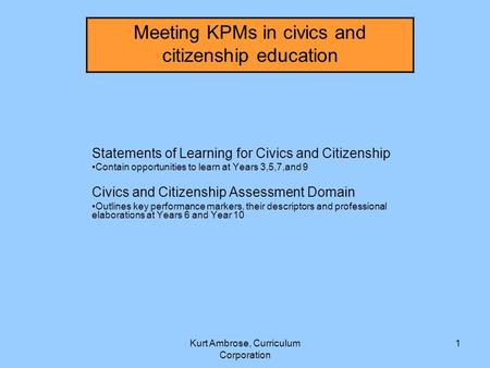 Kurt Ambrose, Curriculum Corporation 1 Statements of Learning for Civics and Citizenship Contain opportunities to learn at Years 3,5,7,and 9 Civics and.