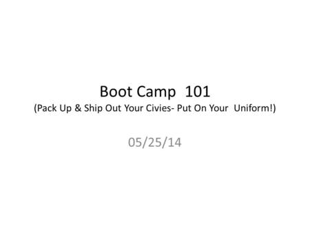 Boot Camp 101 (Pack Up & Ship Out Your Civies- Put On Your Uniform!) 05/25/14.