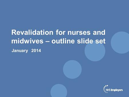 Revalidation for nurses and midwives – outline slide set January 2014.