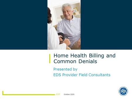 October 2009 Presented by EDS Provider Field Consultants Home Health Billing and Common Denials.