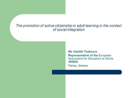The promotion of active citizenship in adult learning in the context of social integration Ms Vasiliki Tsekoura Representative of the European Association.