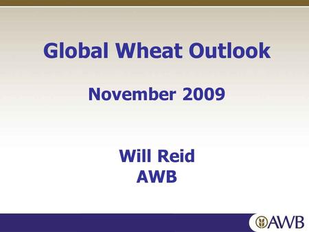 Global Wheat Outlook November 2009 Will Reid AWB.