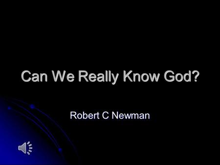 Can We Really Know God? Robert C Newman Does God Exist? For many today, the question of God's existence is an abstract philosophical problem with little.
