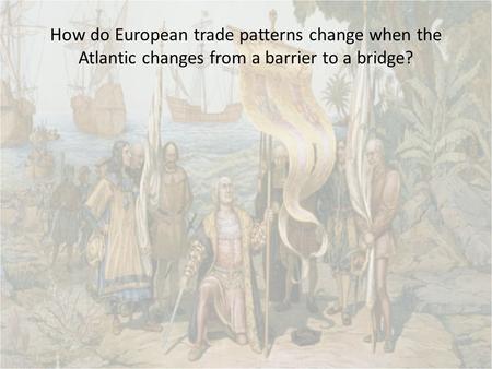 How do European trade patterns change when the Atlantic changes from a barrier to a bridge?