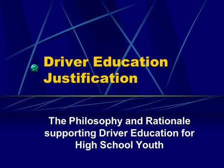 Driver Education Justification The Philosophy and Rationale supporting Driver Education for High School Youth.