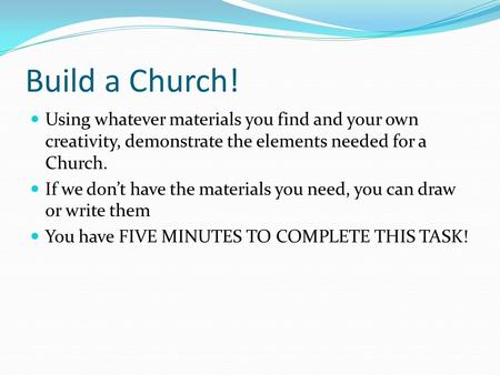 Build a Church! Using whatever materials you find and your own creativity, demonstrate the elements needed for a Church. If we don’t have the materials.