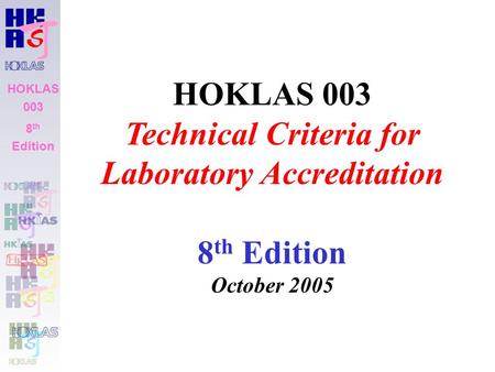 HOKLAS 003 8 th Edition HOKLAS 003 Technical Criteria for Laboratory Accreditation 8 th Edition October 2005.