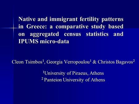 Native and immigrant fertility patterns in Greece: a comparative study based on aggregated census statistics and IPUMS micro-data Cleon Tsimbos 1, Georgia.