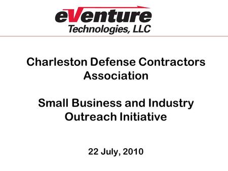 Charleston Defense Contractors Association Small Business and Industry Outreach Initiative 22 July, 2010.