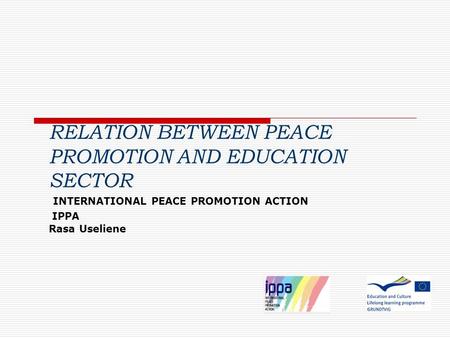 RELATION BETWEEN PEACE PROMOTION AND EDUCATION SECTOR INTERNATIONAL PEACE PROMOTION ACTION IPPA Rasa Useliene.