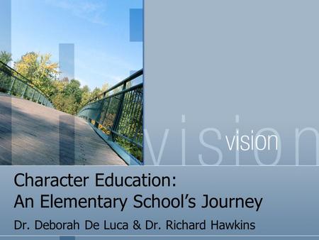 Character Education: An Elementary School’s Journey Dr. Deborah De Luca & Dr. Richard Hawkins.