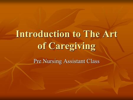 Introduction to The Art of Caregiving Pre Nursing Assistant Class.