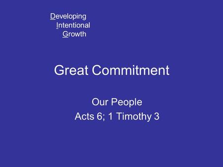 Great Commitment Our People Acts 6; 1 Timothy 3 Developing Intentional Growth.