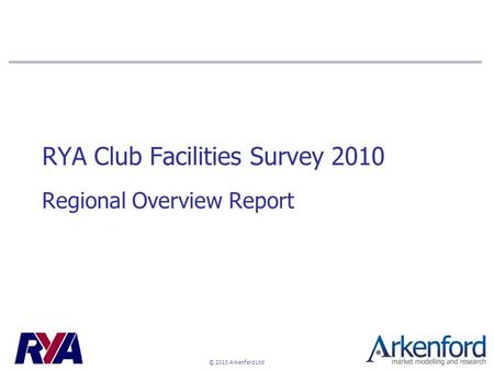 © 2010 Arkenford Ltd RYA Club Facilities Survey 2010 Regional Overview Report.