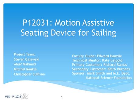 P12031: Motion Assistive Seating Device for Sailing Project Team: Steven Gajewski Aleef Mahmud Mitchel Rankie Christopher Sullivan MSD - P12031 Faculty.