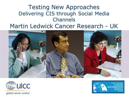 Testing New Approaches Delivering CIS through Social Media Channels Martin Ledwick Cancer Research - UK.