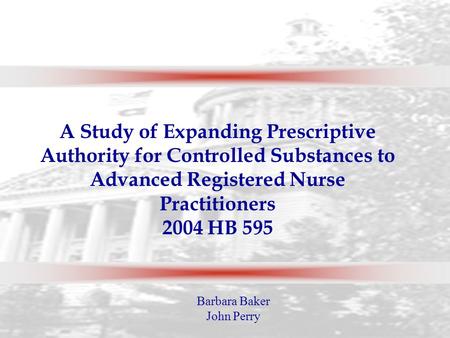 A Study of Expanding Prescriptive Authority for Controlled Substances to Advanced Registered Nurse Practitioners 2004 HB 595 Barbara Baker John Perry.