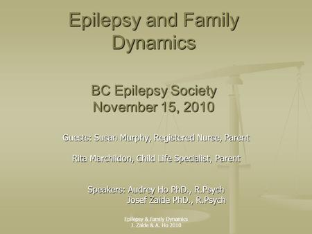 Epilepsy and Family Dynamics BC Epilepsy Society November 15, 2010 Guests: Susan Murphy, Registered Nurse, Parent Rita Marchildon, Child Life Specialist,