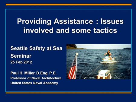 Providing Assistance : Issues involved and some tactics Seattle Safety at Sea Seminar 25 Feb 2012 Paul H. Miller, D.Eng. P.E. Professor of Naval Architecture.