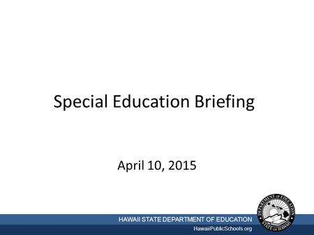 Special Education Briefing April 10, 2015 HAWAII STATE DEPARTMENT OF EDUCATION HawaiiPublicSchools.org.
