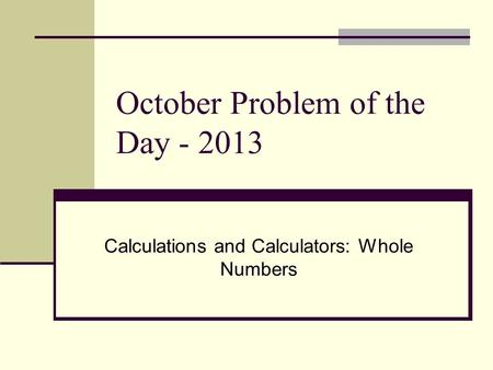 October Problem of the Day - 2013 Calculations and Calculators: Whole Numbers.