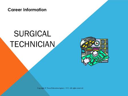 SURGICAL TECHNICIAN Career Information Copyright © Texas Education Agency, 2012. All rights reserved.