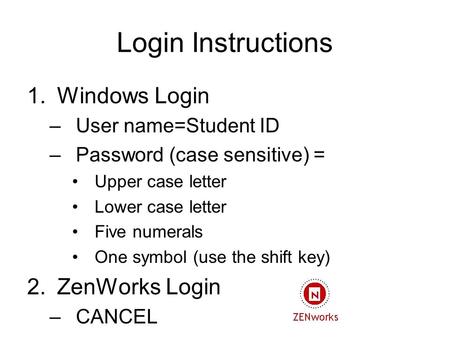 Login Instructions 1.Windows Login –User name=Student ID –Password (case sensitive) = Upper case letter Lower case letter Five numerals One symbol (use.