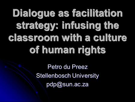 Dialogue as facilitation strategy: infusing the classroom with a culture of human rights Petro du Preez Stellenbosch University
