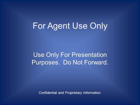 For Agent Use Only Use Only For Presentation Purposes. Do Not Forward. Confidential and Proprietary Information.
