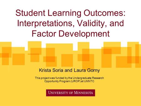Student Learning Outcomes: Interpretations, Validity, and Factor Development Krista Soria and Laura Gorny This project was funded by the Undergraduate.