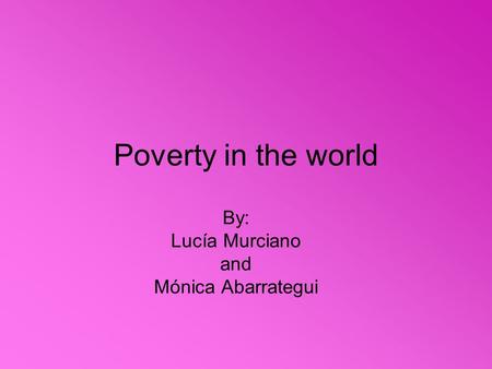 Poverty in the world By: Lucía Murciano and Mónica Abarrategui.