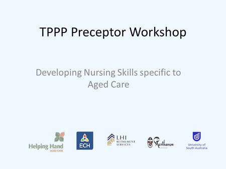 TPPP Preceptor Workshop Developing Nursing Skills specific to Aged Care.