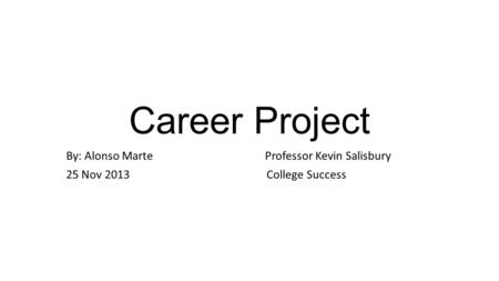 Career Project By: Alonso Marte Professor Kevin Salisbury 25 Nov 2013 College Success.