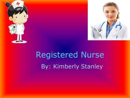 Registered Nurse By: Kimberly Stanley. Because I like to help people and when they take my blood I watch. Like they did surgery on my right hand pinkie.