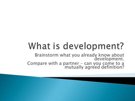 Brainstorm what you already know about development. Compare with a partner – can you come to a mutually agreed definition?