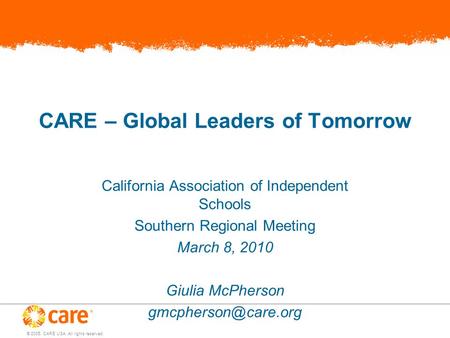 © 2005, CARE USA. All rights reserved. CARE – Global Leaders of Tomorrow California Association of Independent Schools Southern Regional Meeting March.