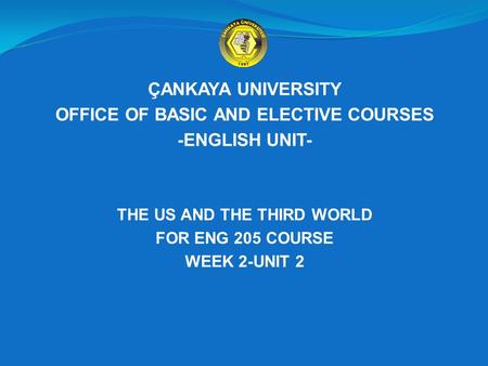 ÇANKAYA UNIVERSITY OFFICE OF BASIC AND ELECTIVE COURSES -ENGLISH UNIT- THE US AND THE THIRD WORLD FOR ENG 205 COURSE WEEK 2-UNIT 2.