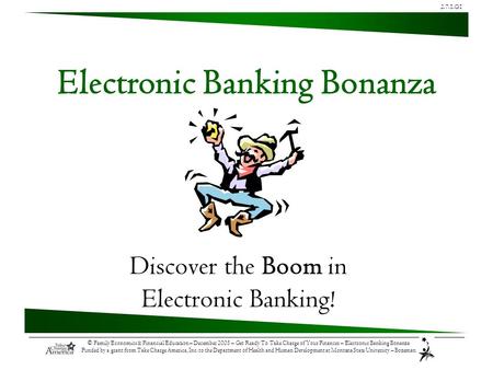 2.7.1.G1 © Family Economics & Financial Education – December 2005 – Get Ready To Take Charge of Your Finances – Electronic Banking Bonanza Funded by a.