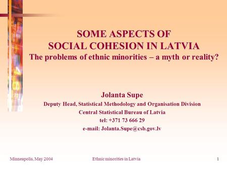 Minneapolis, May 2004Ethnic minorities in Latvia1 SOME ASPECTS OF SOCIAL COHESION IN LATVIA The problems of ethnic minorities – a myth or reality? Jolanta.
