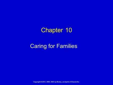Copyright © 2013, 2009, 2005 by Mosby, an imprint of Elsevier Inc. Chapter 10 Caring for Families.
