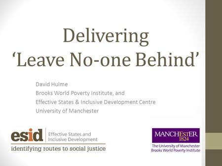 Delivering ‘Leave No-one Behind’ David Hulme Brooks World Poverty Institute, and Effective States & Inclusive Development Centre University of Manchester.