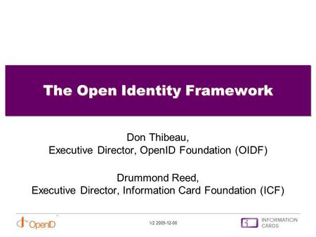 The Open Identity Framework Don Thibeau, Executive Director, OpenID Foundation (OIDF) Drummond Reed, Executive Director, Information Card Foundation (ICF)