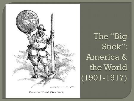 The “Big Stick”: America & the World ( )
