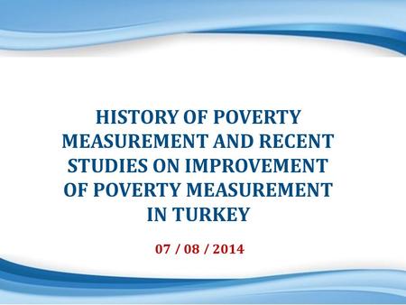 Labour and Living Conditions Division 1 07 / 08 / 2014 HISTORY OF POVERTY MEASUREMENT AND RECENT STUDIES ON IMPROVEMENT OF POVERTY MEASUREMENT IN TURKEY.