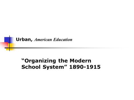 Urban, American Education “Organizing the Modern School System” 1890-1915.