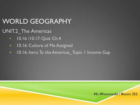 WORLD GEOGRAPHY UNIT.2_The Americas  10.16 /10.17: Quiz Ch.4  10.16: Culture of Me Assigned  10.16: Intro. To the Americas_Topic 1 Income Gap Mr. Wnorowski.