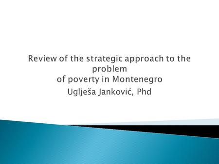 Review of the strategic approach to the problem of poverty in Montenegro Uglješa Janković, Phd.